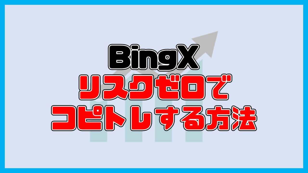 【裏技】BingXコピートレードのリスクゼロの始め方