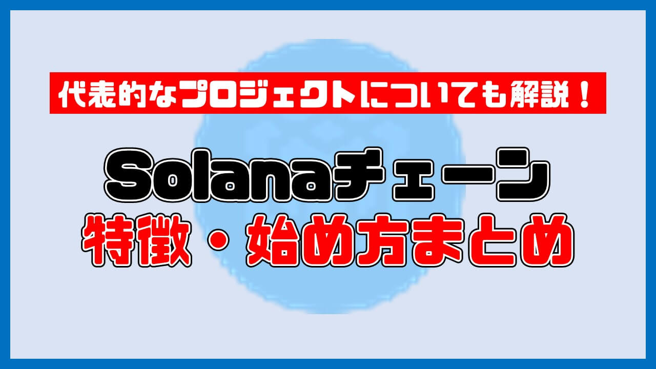 【保存版】Solana(ソラナ)チェーンとは？特徴・始め方まとめ【代表的プロジェクトも3つ紹介】